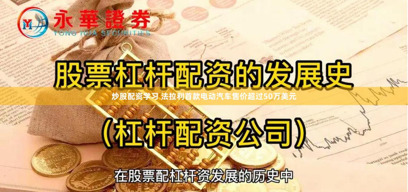 炒股配资学习 法拉利首款电动汽车售价超过50万美元