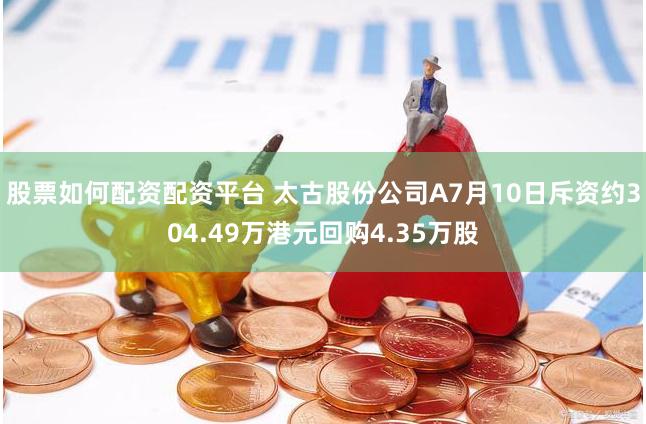 股票如何配资配资平台 太古股份公司A7月10日斥资约304.49万港元回购4.35万股