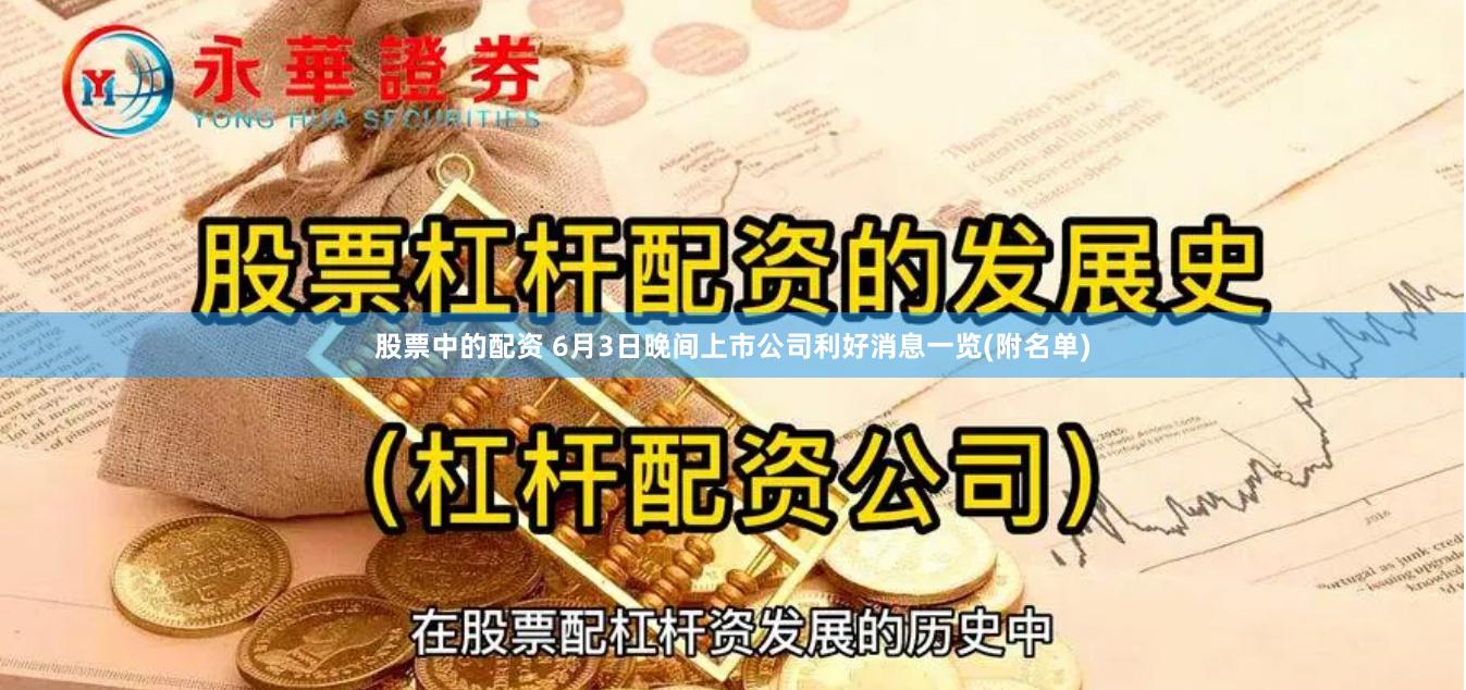 股票中的配资 6月3日晚间上市公司利好消息一览(附名单)