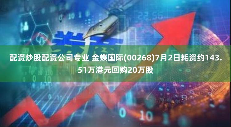 配资炒股配资公司专业 金蝶国际(00268)7月2日耗资约143.51万港元回购20万股