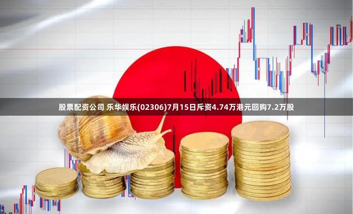 股票配资公司 乐华娱乐(02306)7月15日斥资4.74万港元回购7.2万股