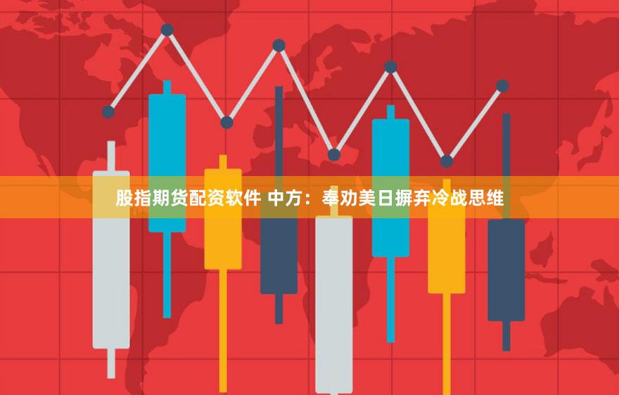 股指期货配资软件 中方：奉劝美日摒弃冷战思维