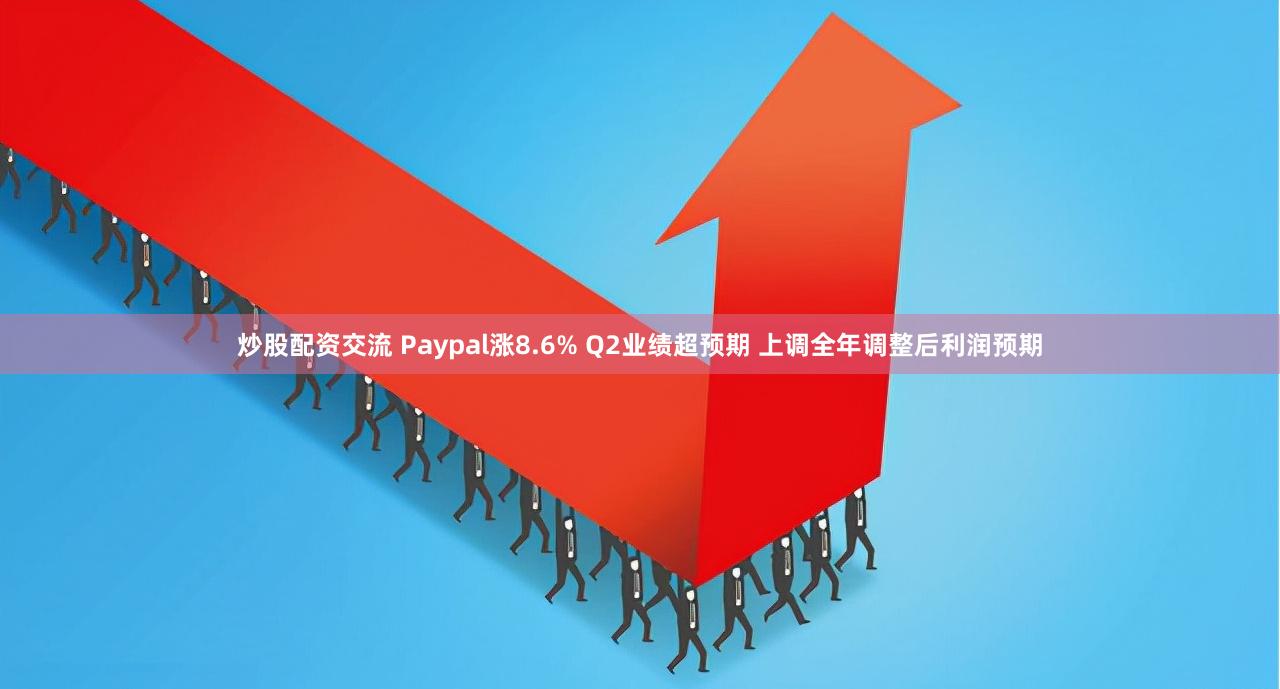 炒股配资交流 Paypal涨8.6% Q2业绩超预期 上调全年调整后利润预期