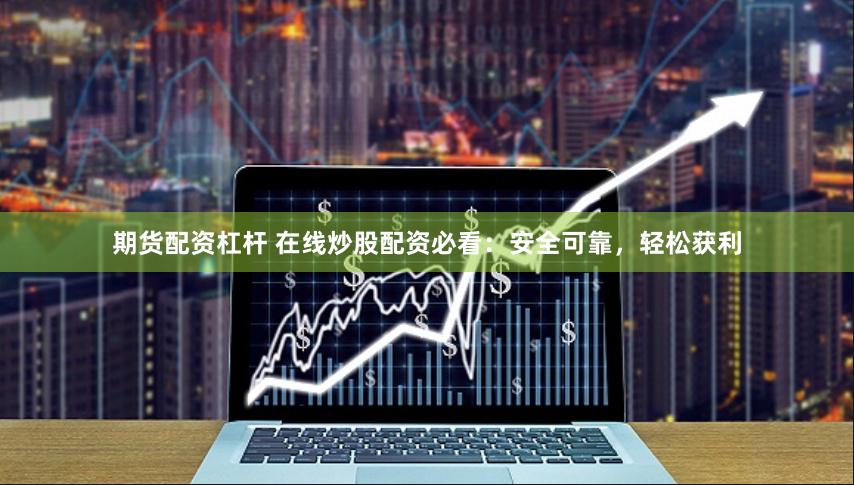 期货配资杠杆 在线炒股配资必看：安全可靠，轻松获利