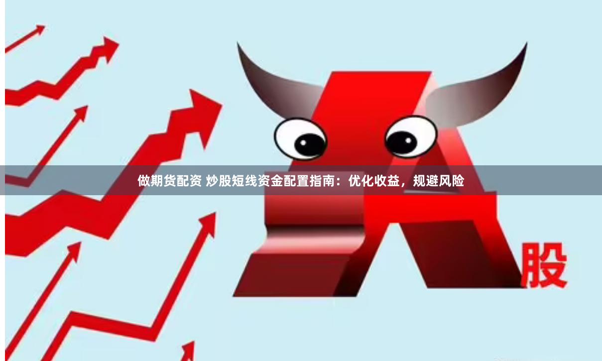 做期货配资 炒股短线资金配置指南：优化收益，规避风险