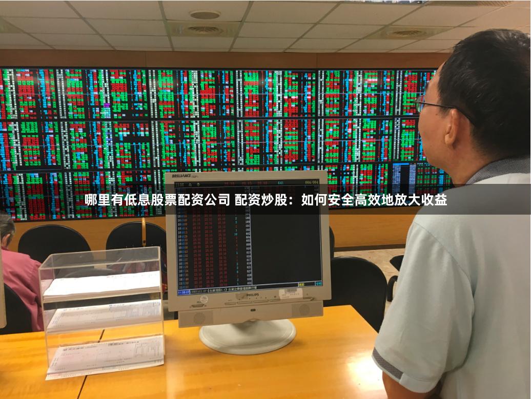 哪里有低息股票配资公司 配资炒股：如何安全高效地放大收益