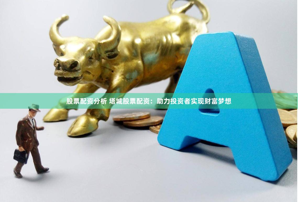 股票配资分析 塔城股票配资：助力投资者实现财富梦想
