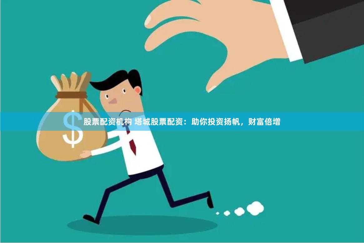 股票配资机构 塔城股票配资：助你投资扬帆，财富倍增