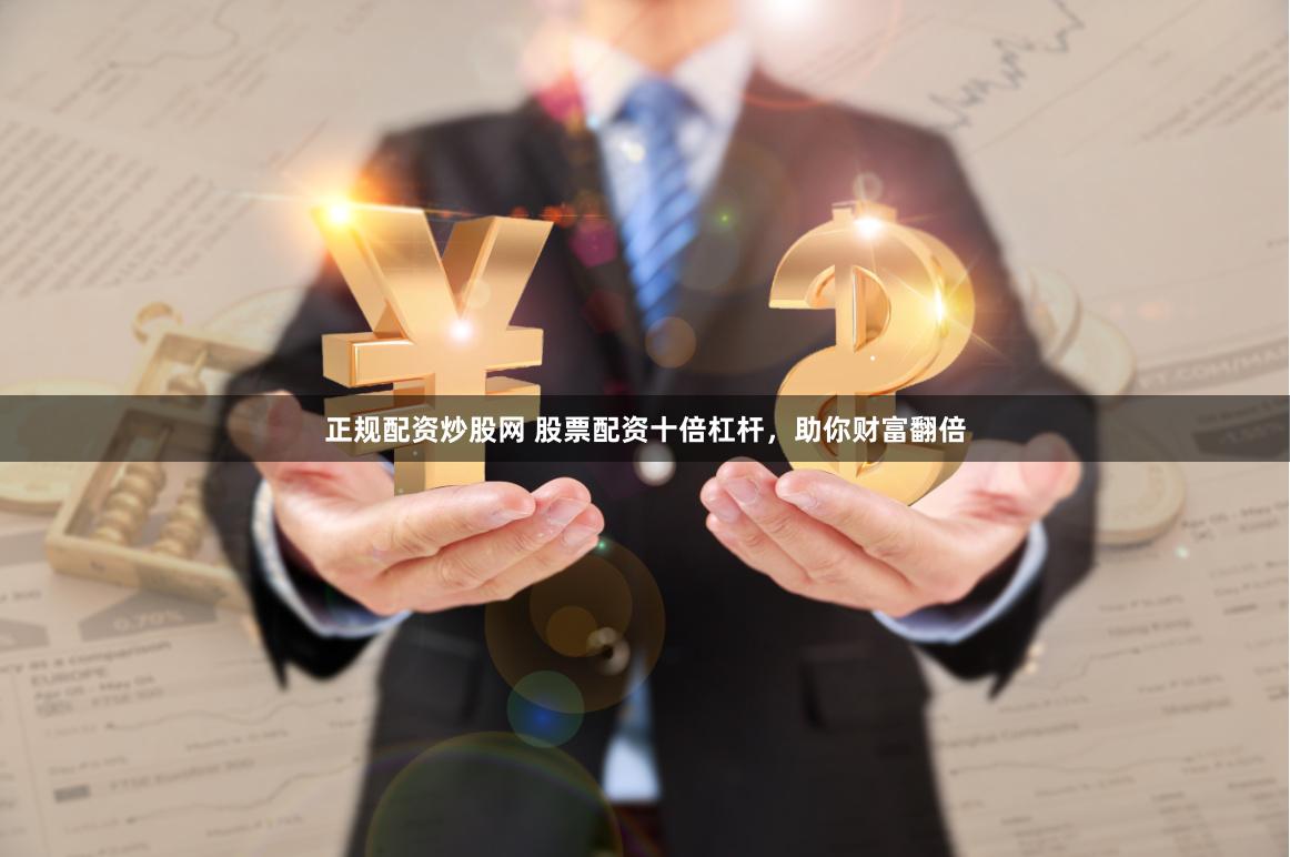 正规配资炒股网 股票配资十倍杠杆，助你财富翻倍