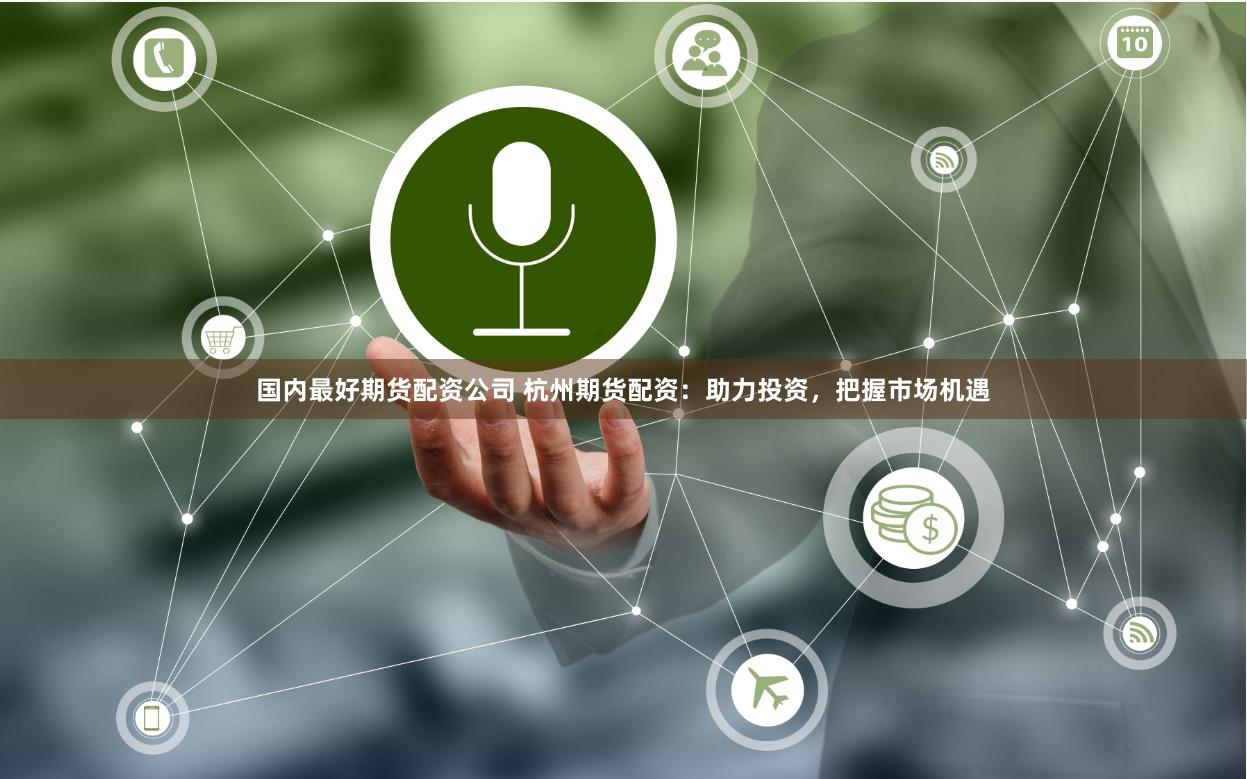 国内最好期货配资公司 杭州期货配资：助力投资，把握市场机遇