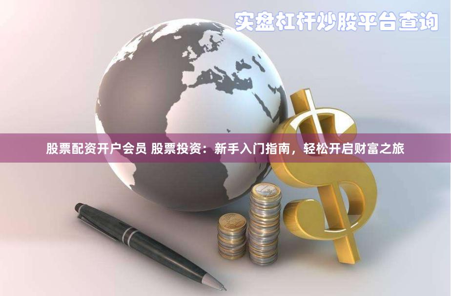股票配资开户会员 股票投资：新手入门指南，轻松开启财富之旅