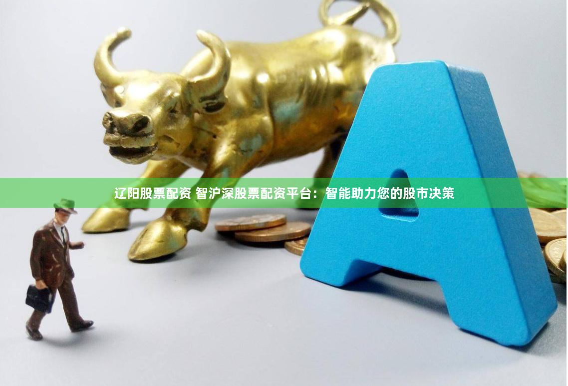 辽阳股票配资 智沪深股票配资平台：智能助力您的股市决策