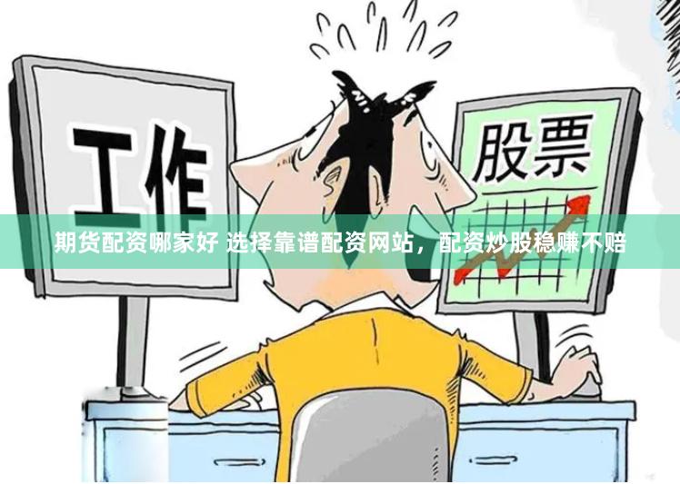 期货配资哪家好 选择靠谱配资网站，配资炒股稳赚不赔