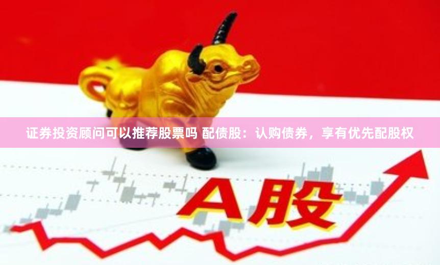 证券投资顾问可以推荐股票吗 配债股：认购债券，享有优先配股权