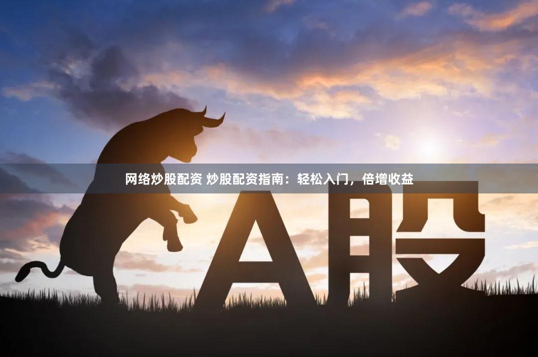 网络炒股配资 炒股配资指南：轻松入门，倍增收益
