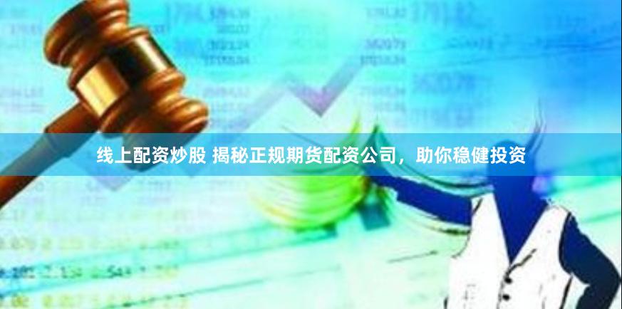 线上配资炒股 揭秘正规期货配资公司，助你稳健投资