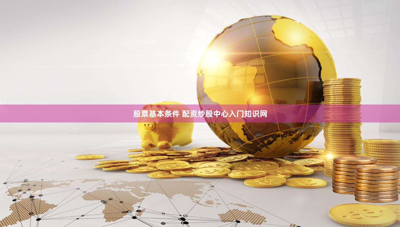 股票基本条件 配资炒股中心入门知识网