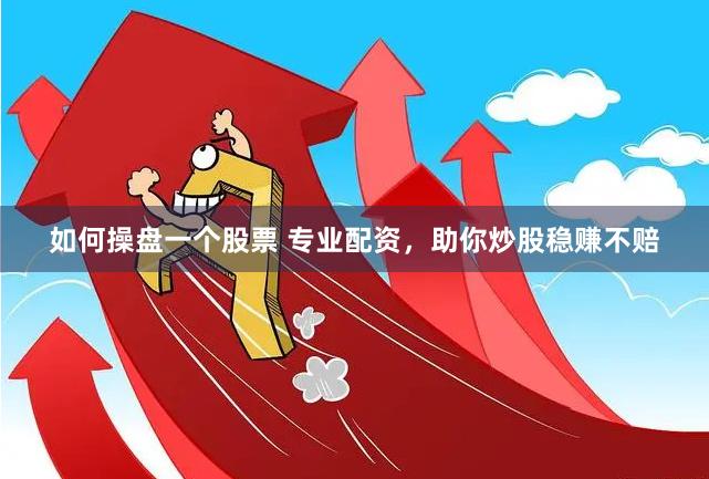 如何操盘一个股票 专业配资，助你炒股稳赚不赔