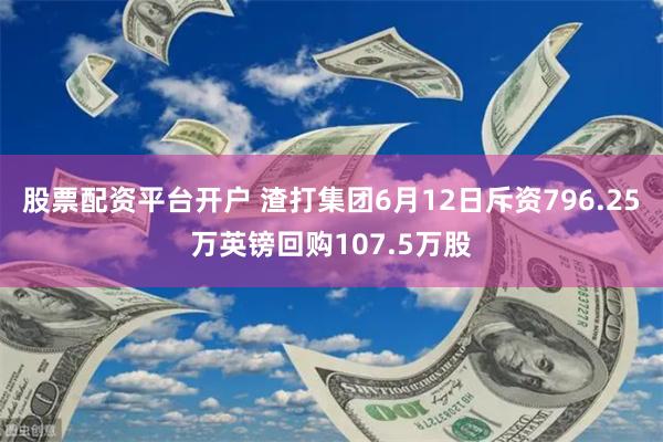 股票配资平台开户 渣打集团6月12日斥资796.25万英镑回购107.5万股