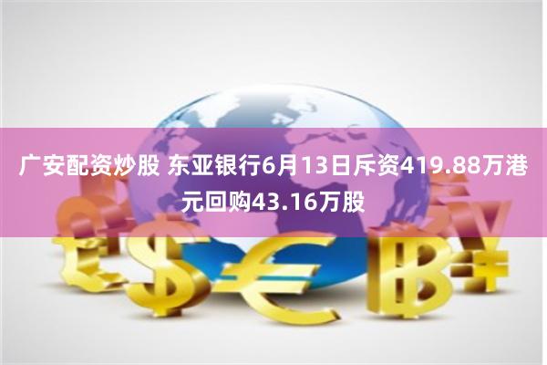 广安配资炒股 东亚银行6月13日斥资419.88万港元回购43.16万股