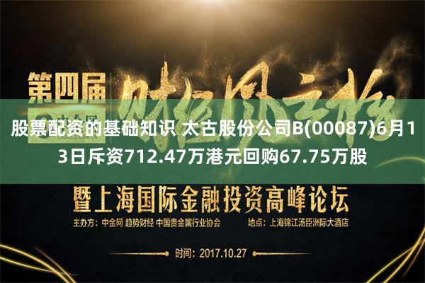 股票配资的基础知识 太古股份公司B(00087)6月13日斥资712.47万港元回购67.75万股