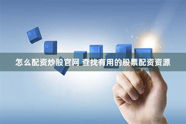 怎么配资炒股官网 查找有用的股票配资资源