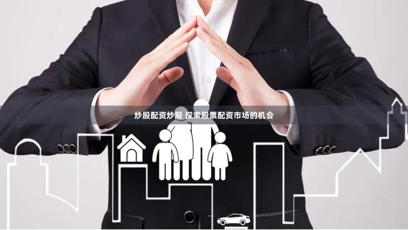 炒股配资炒股 探索股票配资市场的机会
