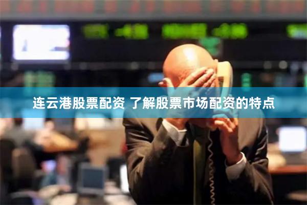 连云港股票配资 了解股票市场配资的特点