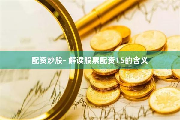 配资炒股- 解读股票配资15的含义