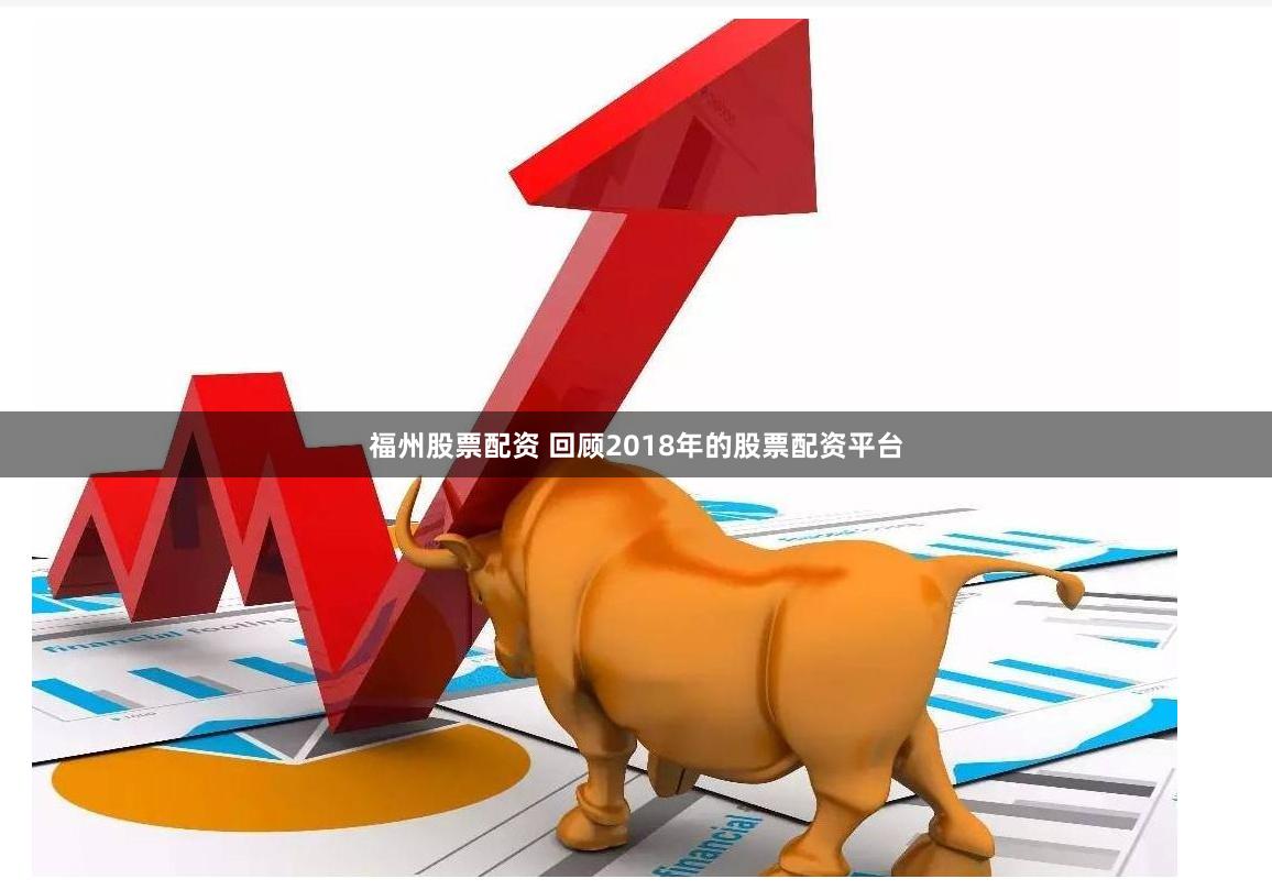 福州股票配资 回顾2018年的股票配资平台
