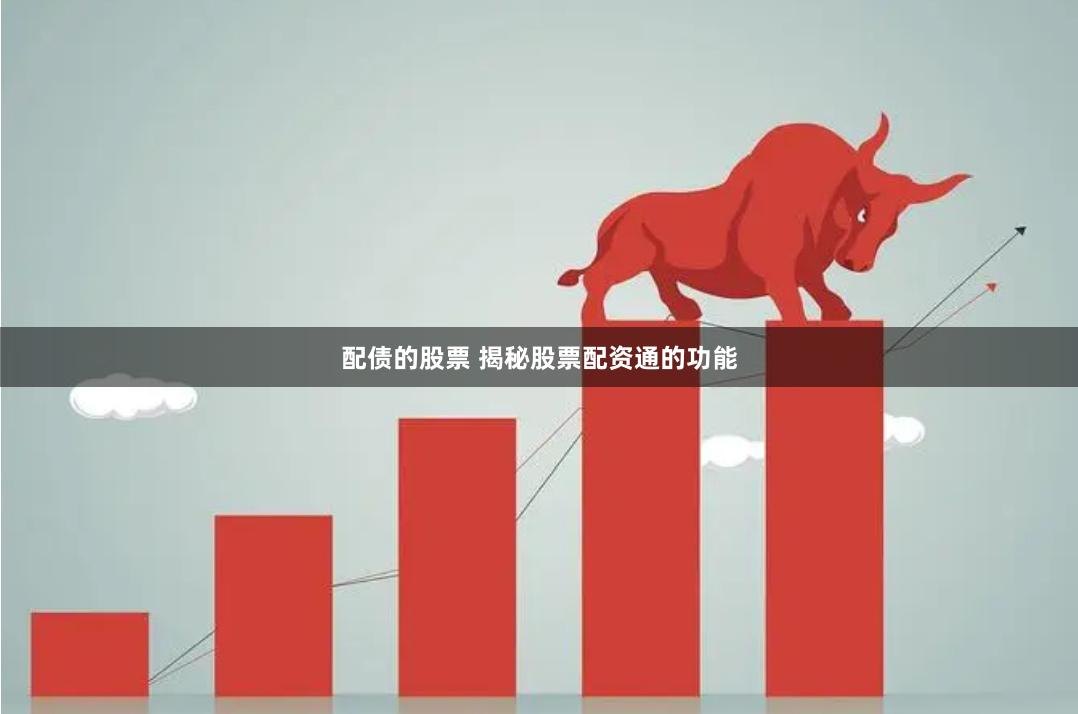 配债的股票 揭秘股票配资通的功能