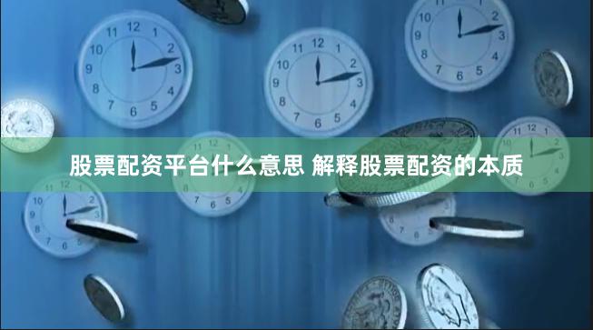 股票配资平台什么意思 解释股票配资的本质