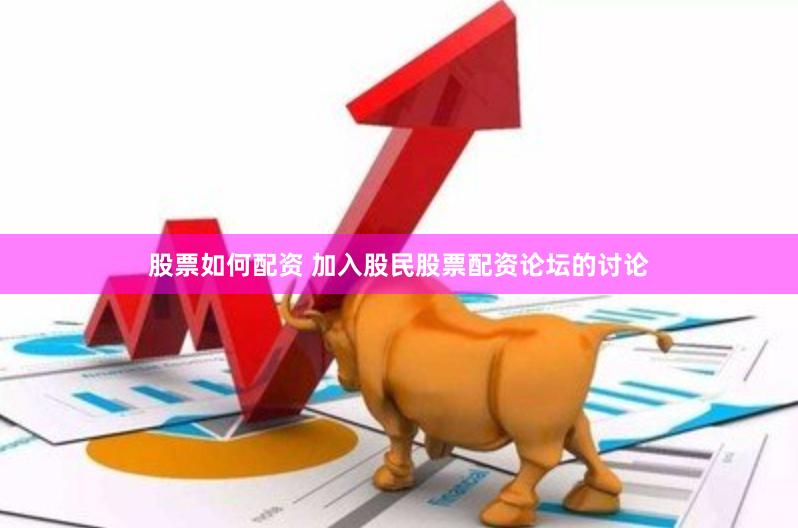 股票如何配资 加入股民股票配资论坛的讨论