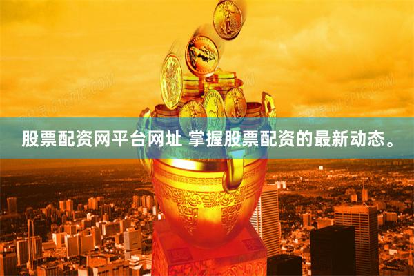 股票配资网平台网址 掌握股票配资的最新动态。