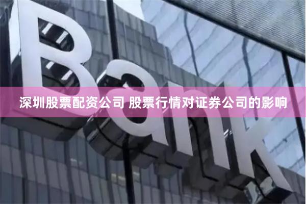 深圳股票配资公司 股票行情对证券公司的影响