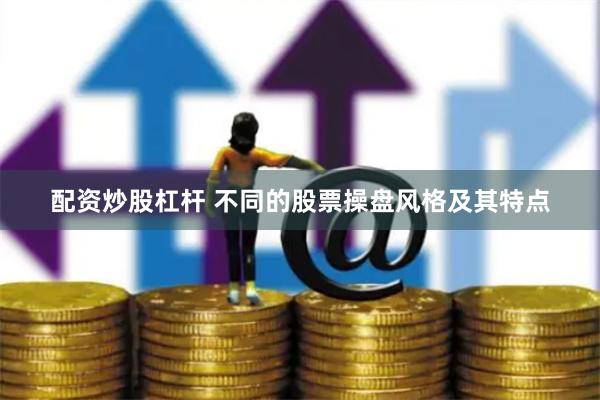 配资炒股杠杆 不同的股票操盘风格及其特点