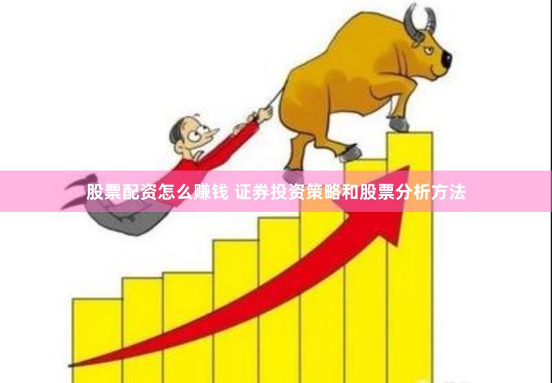 股票配资怎么赚钱 证券投资策略和股票分析方法