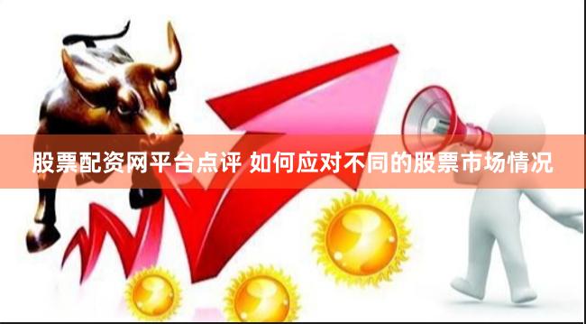 股票配资网平台点评 如何应对不同的股票市场情况