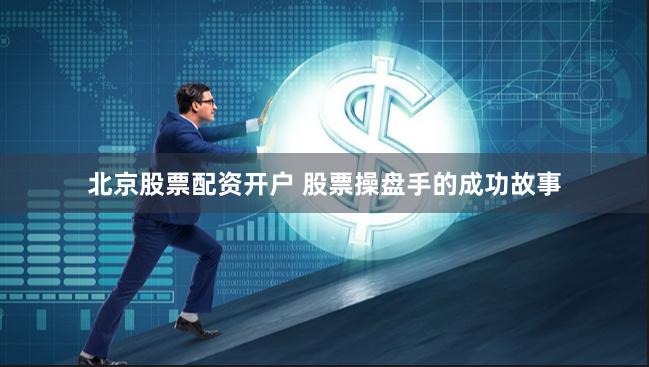 北京股票配资开户 股票操盘手的成功故事