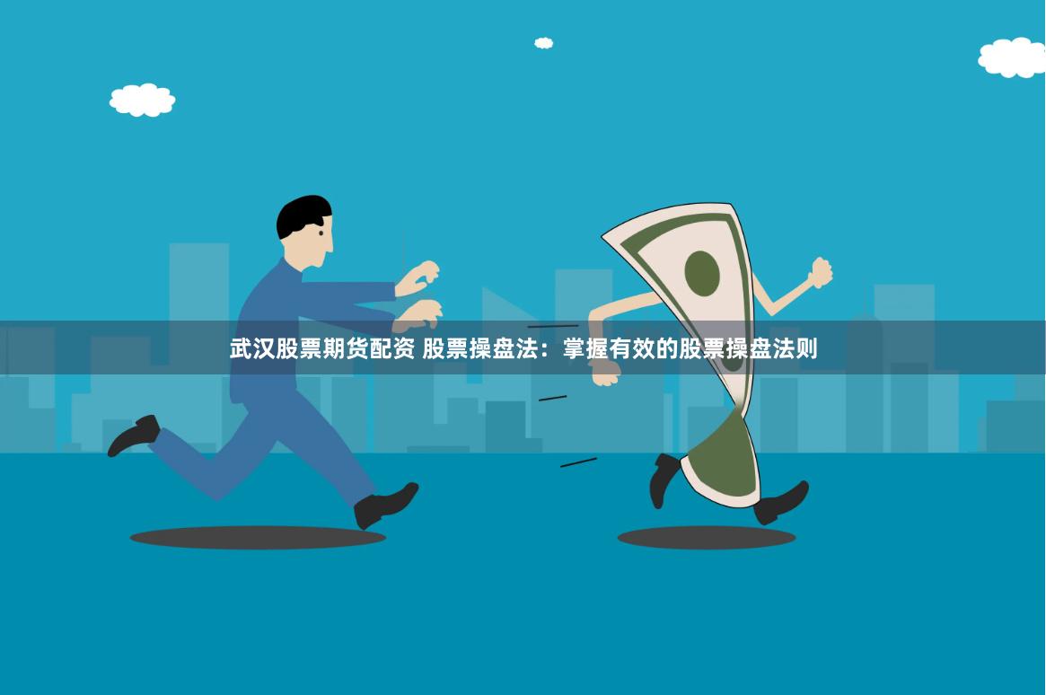 武汉股票期货配资 股票操盘法：掌握有效的股票操盘法则