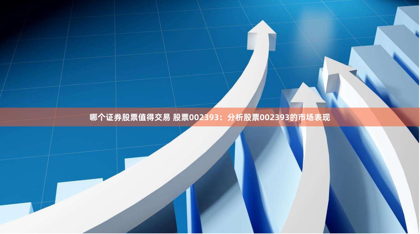 哪个证券股票值得交易 股票002393：分析股票002393的市场表现