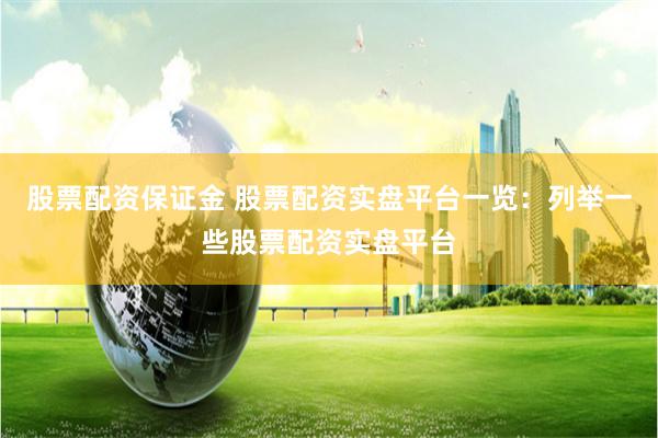 股票配资保证金 股票配资实盘平台一览：列举一些股票配资实盘平台