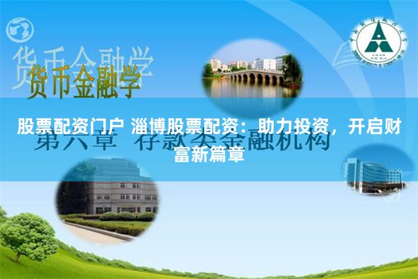 股票配资门户 淄博股票配资：助力投资，开启财富新篇章