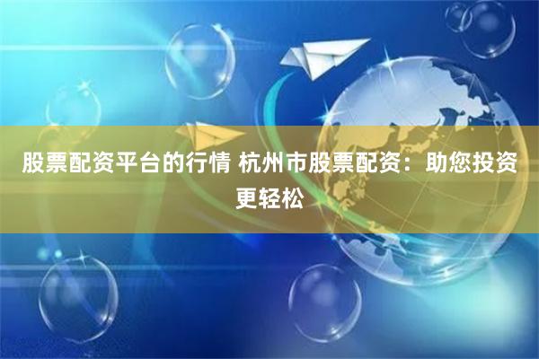 股票配资平台的行情 杭州市股票配资：助您投资更轻松