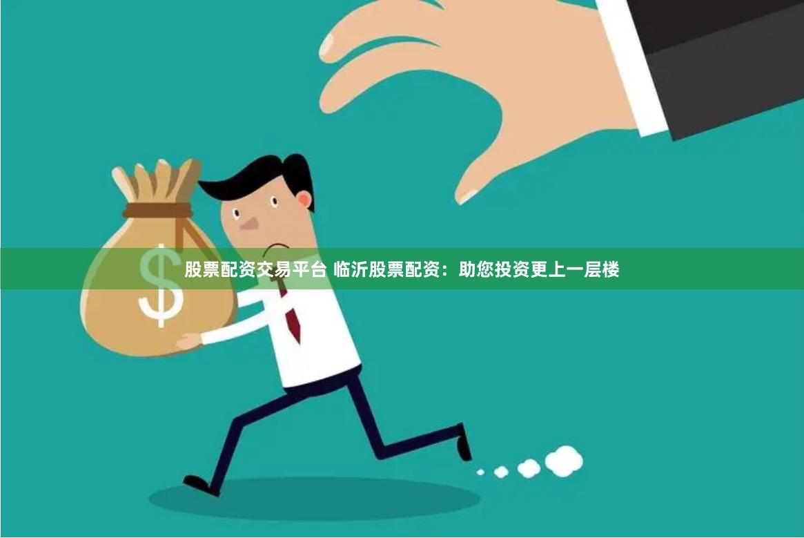 股票配资交易平台 临沂股票配资：助您投资更上一层楼