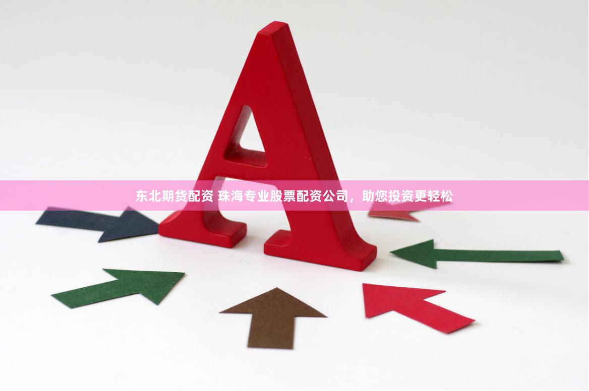 东北期货配资 珠海专业股票配资公司，助您投资更轻松