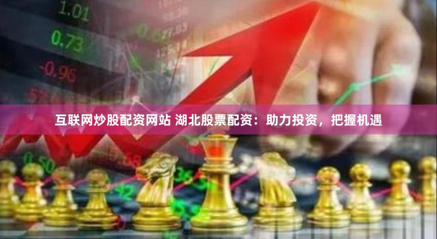 互联网炒股配资网站 湖北股票配资：助力投资，把握机遇