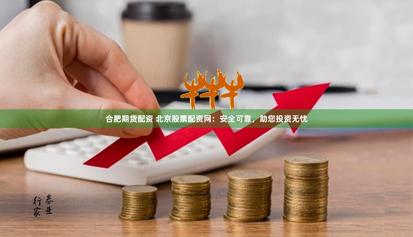 合肥期货配资 北京股票配资网：安全可靠，助您投资无忧