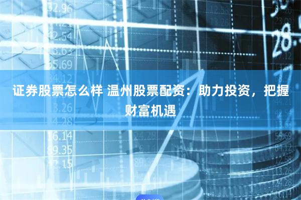 证券股票怎么样 温州股票配资：助力投资，把握财富机遇