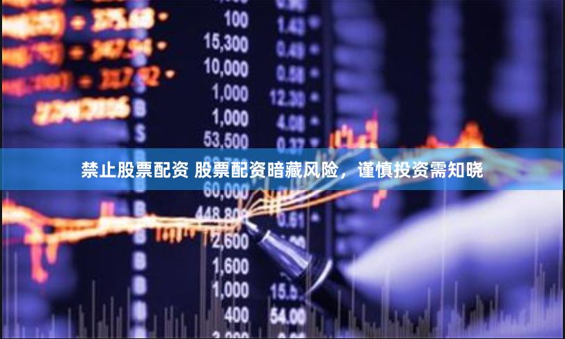 禁止股票配资 股票配资暗藏风险，谨慎投资需知晓